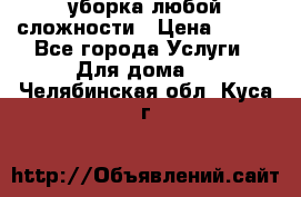 уборка любой сложности › Цена ­ 250 - Все города Услуги » Для дома   . Челябинская обл.,Куса г.